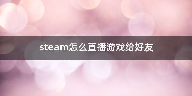 steam怎么直播游戏给好友
