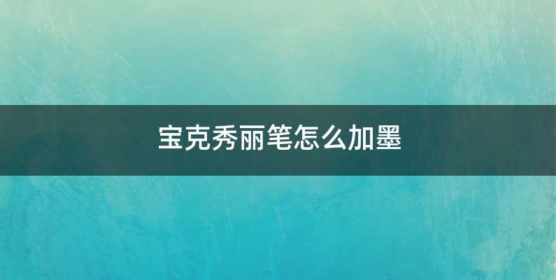 宝克秀丽笔怎么加墨