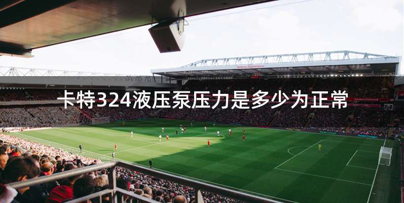 卡特324液压泵压力是多少为正常