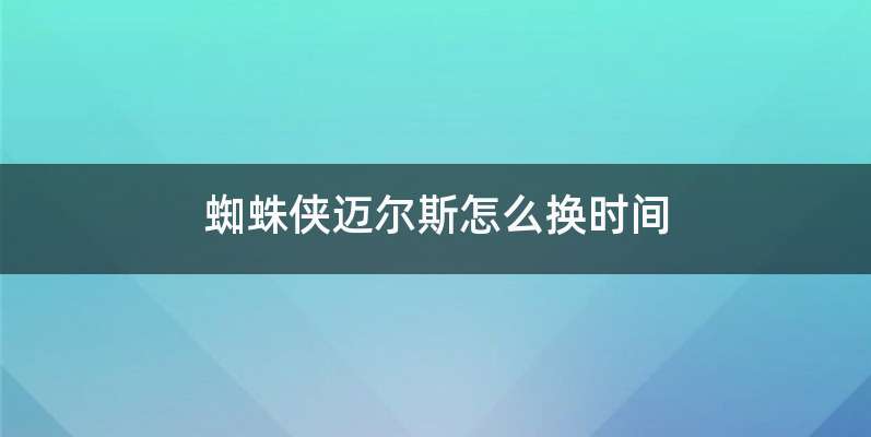 蜘蛛侠迈尔斯怎么换时间