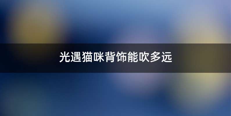 光遇猫咪背饰能吹多远