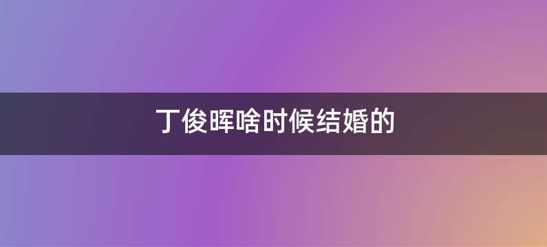 丁俊晖啥时候结婚的
