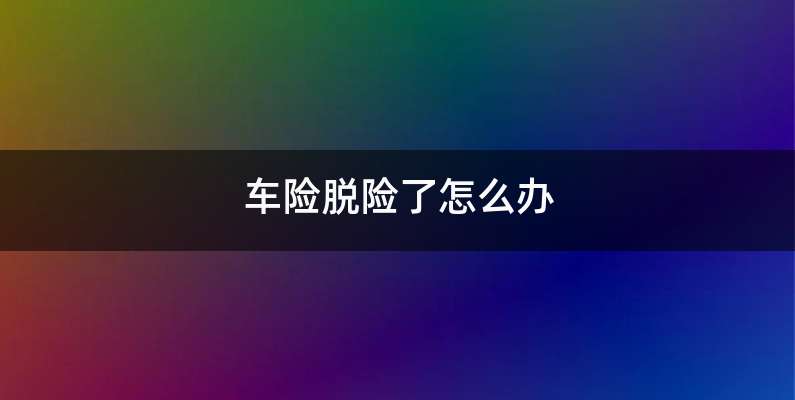 车险脱险了怎么办