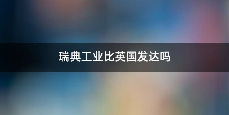 瑞典工业比英国发达吗