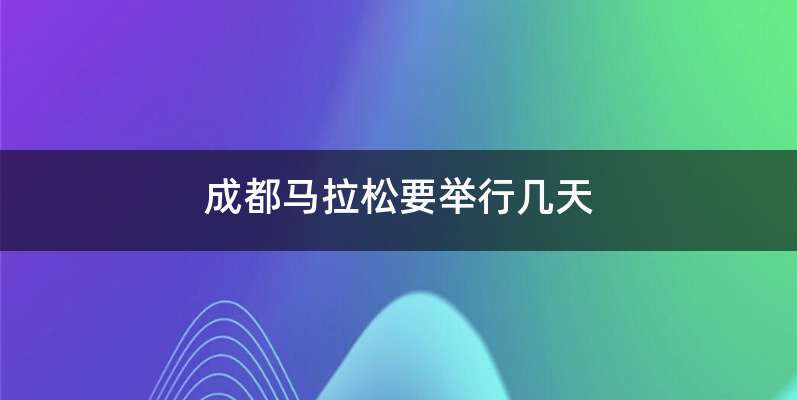 成都马拉松要举行几天