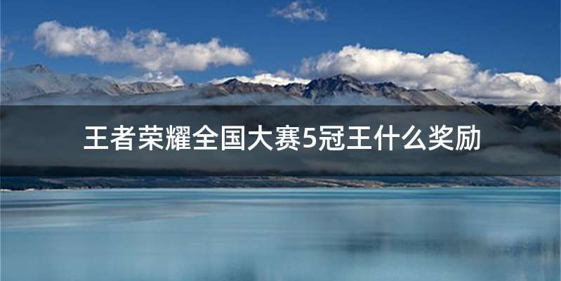 王者荣耀全国大赛5冠王什么奖励