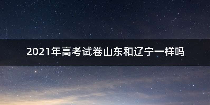 2021年高考试卷山东和辽宁一样吗