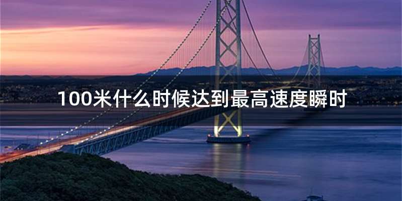 100米什么时候达到最高速度瞬时