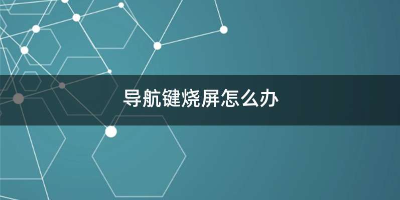 导航键烧屏怎么办