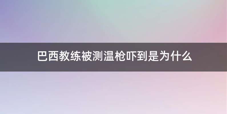 巴西教练被测温枪吓到是为什么