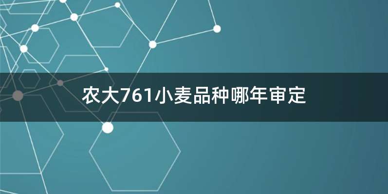 农大761小麦品种哪年审定