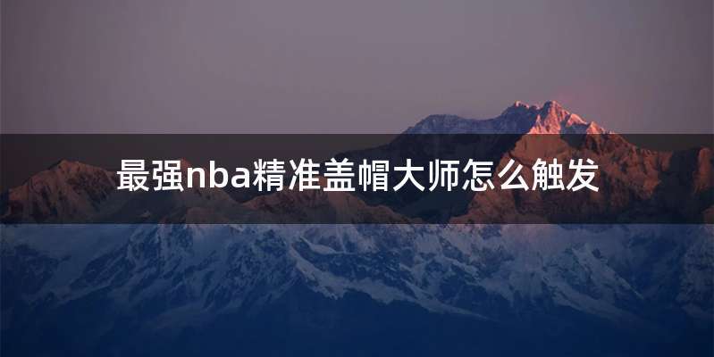 最强nba精准盖帽大师怎么触发