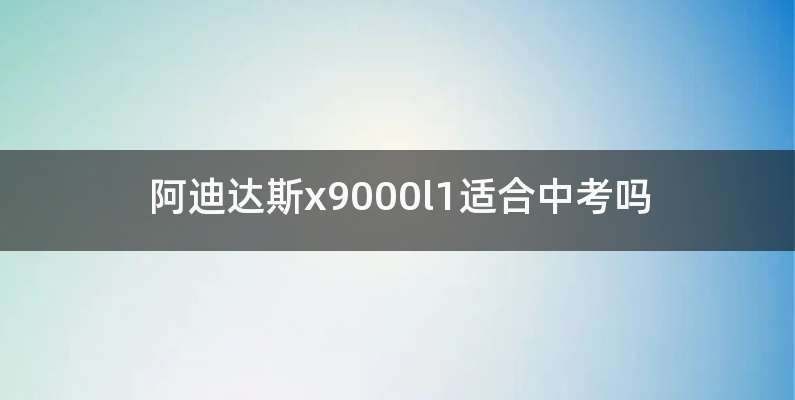 阿迪达斯x9000l1适合中考吗