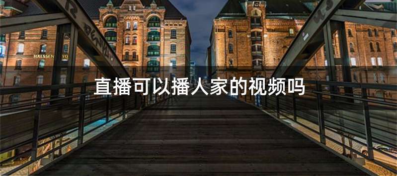直播可以播人家的视频吗