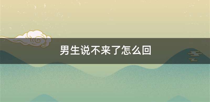 男生说不来了怎么回