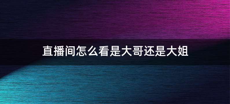 直播间怎么看是大哥还是大姐