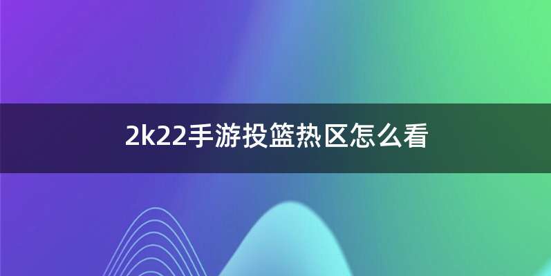 2k22手游投篮热区怎么看