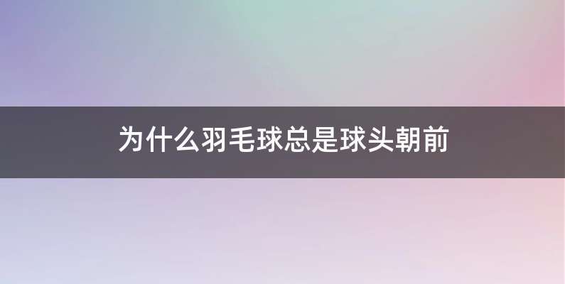 为什么羽毛球总是球头朝前