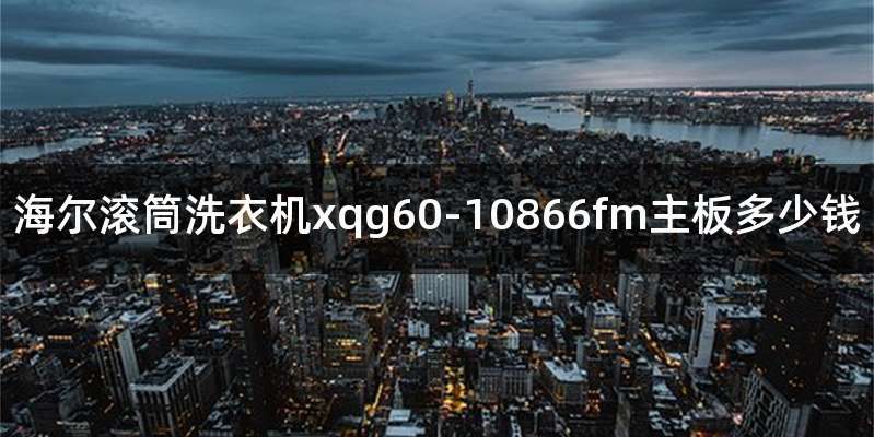 海尔滚筒洗衣机xqg60-10866fm主板多少钱