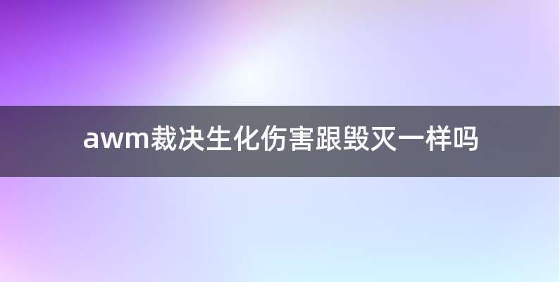 awm裁决生化伤害跟毁灭一样吗