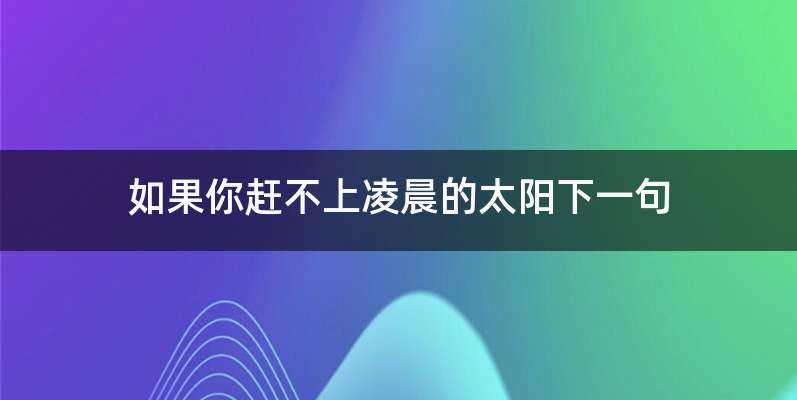 如果你赶不上凌晨的太阳下一句