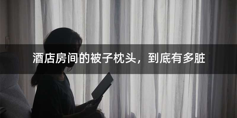 酒店房间的被子枕头，到底有多脏