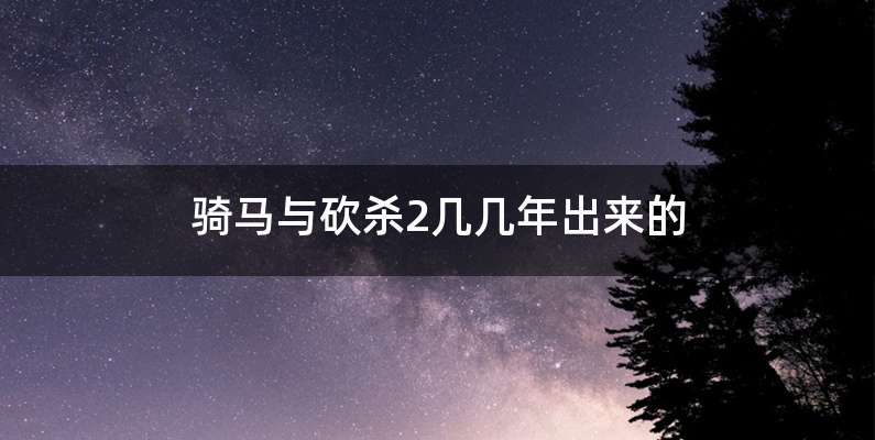 骑马与砍杀2几几年出来的