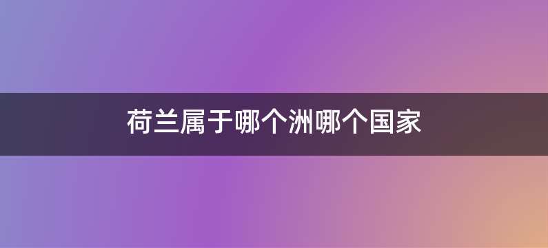 荷兰属于哪个洲哪个国家