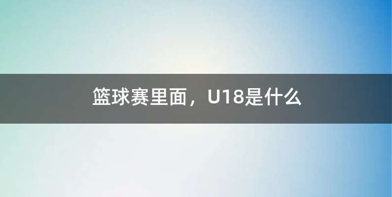 篮球赛里面，U18是什么
