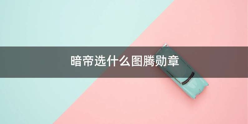 暗帝选什么图腾勋章