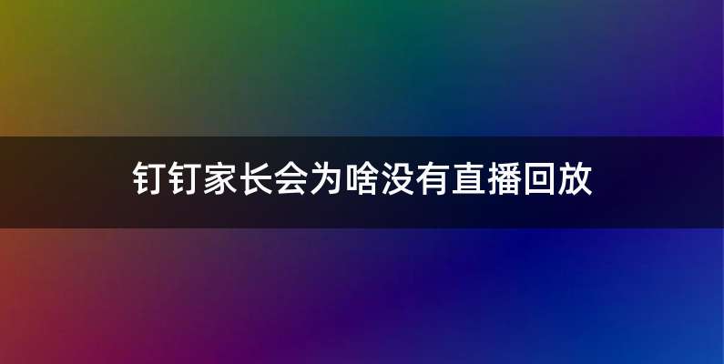 钉钉家长会为啥没有直播回放
