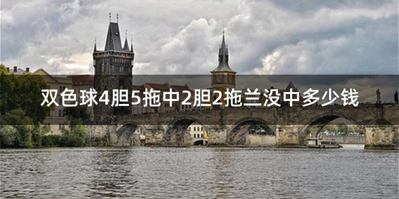 双色球4胆5拖中2胆2拖兰没中多少钱
