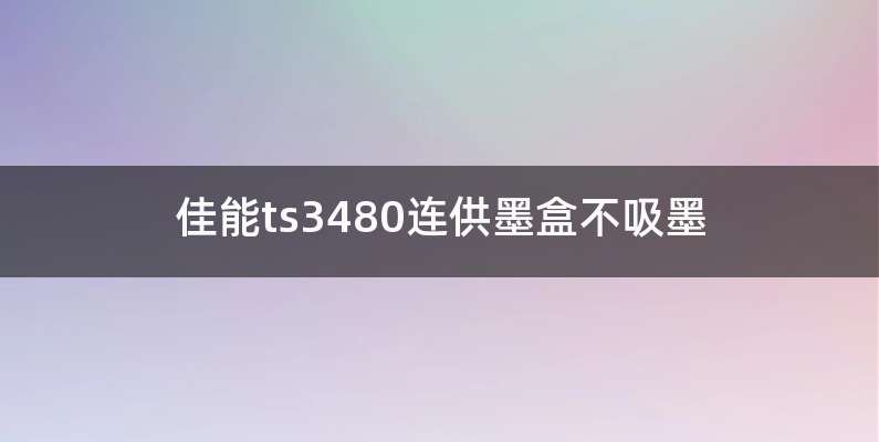 佳能ts3480连供墨盒不吸墨