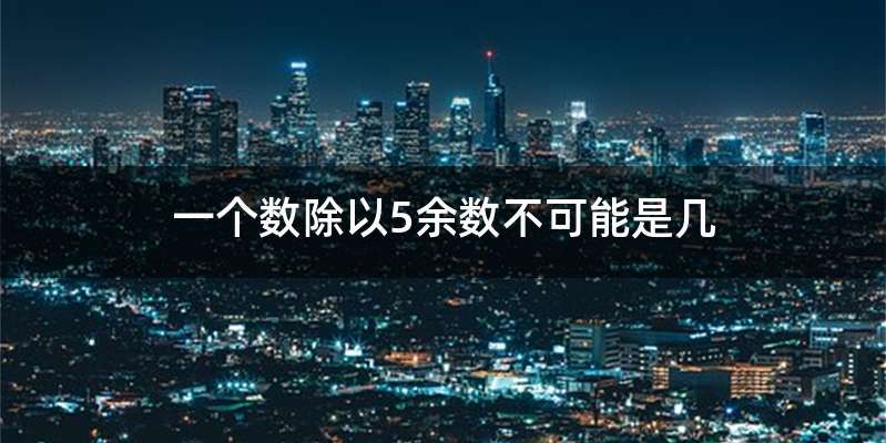 一个数除以5余数不可能是几