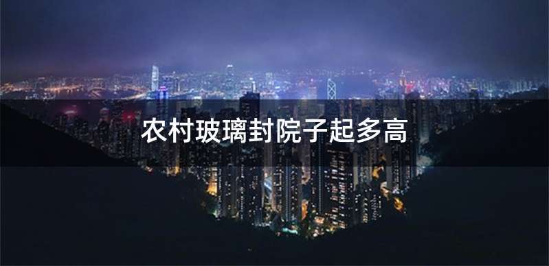 农村玻璃封院子起多高