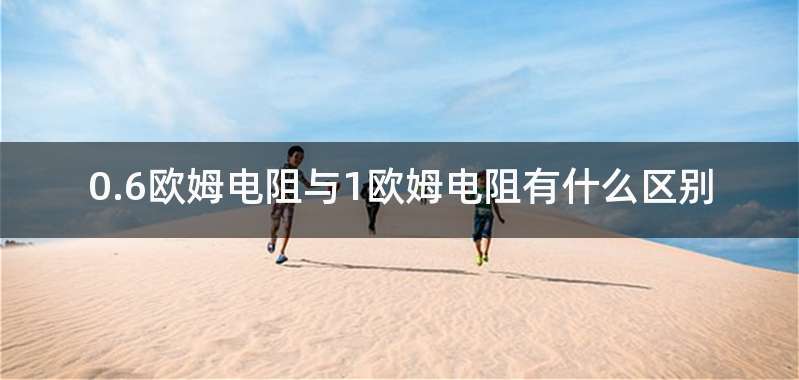 0.6欧姆电阻与1欧姆电阻有什么区别