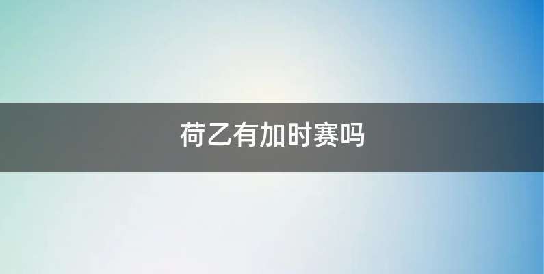 荷乙有加时赛吗