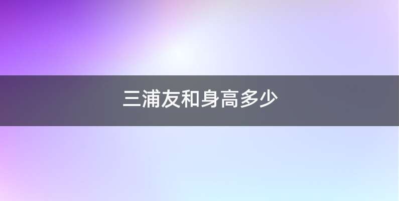 三浦友和身高多少