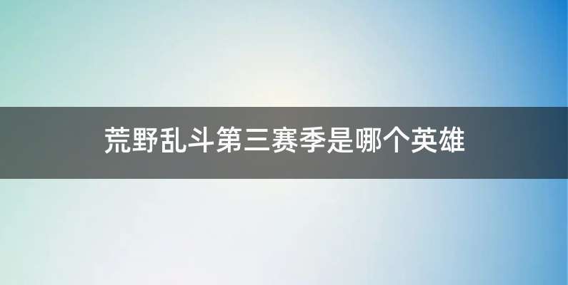 荒野乱斗第三赛季是哪个英雄