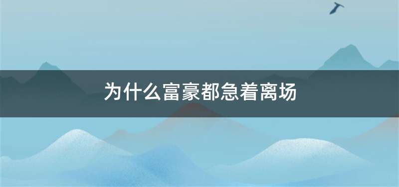 为什么富豪都急着离场