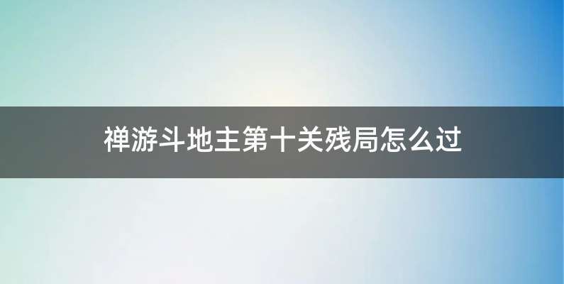 禅游斗地主第十关残局怎么过