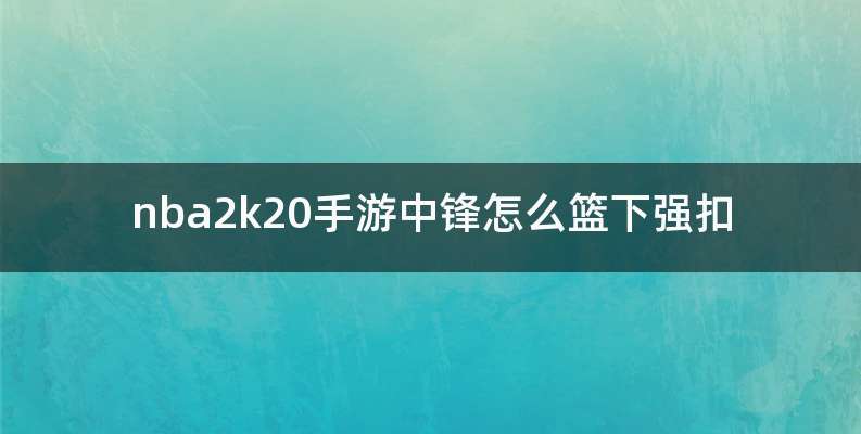 nba2k20手游中锋怎么篮下强扣