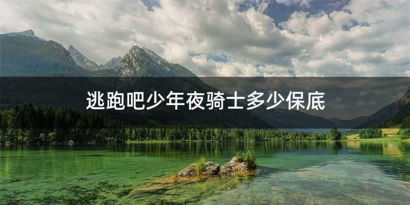 逃跑吧少年夜骑士多少保底