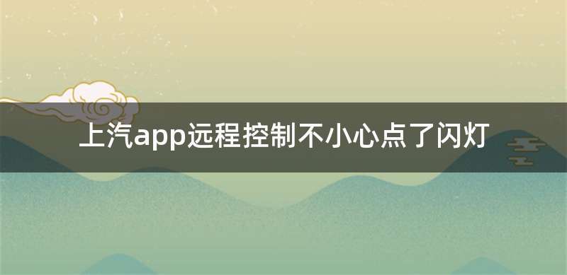 上汽app远程控制不小心点了闪灯