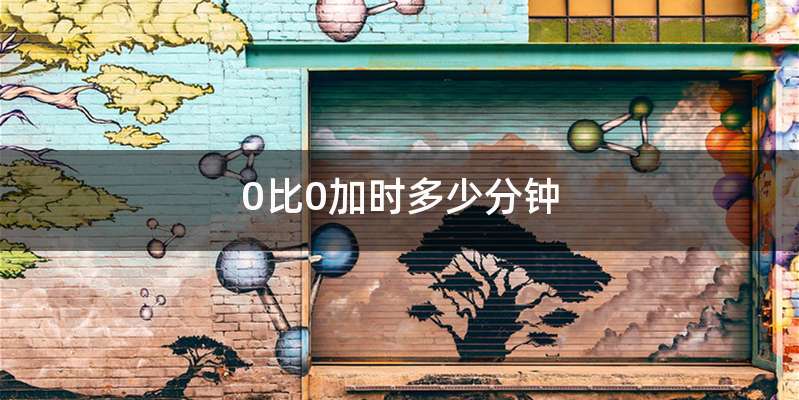 0比0加时多少分钟