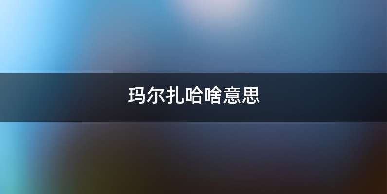 玛尔扎哈啥意思