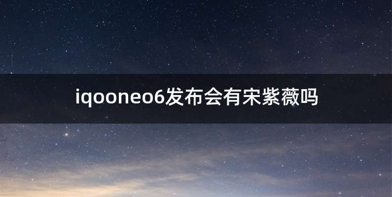 iqooneo6发布会有宋紫薇吗