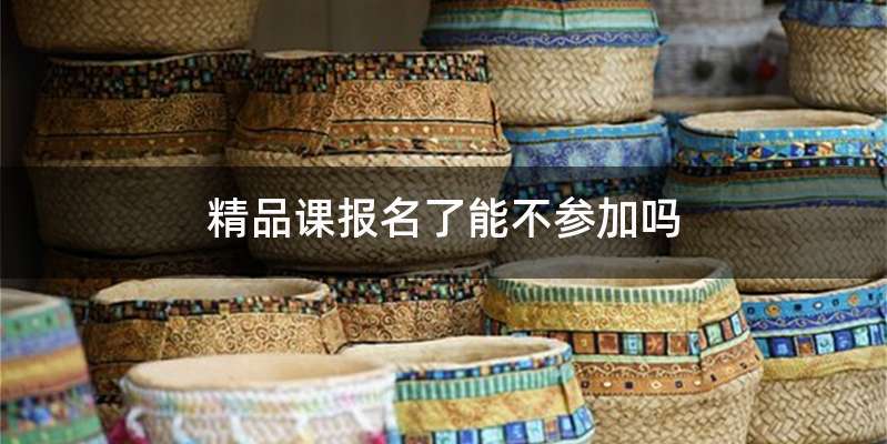 精品课报名了能不参加吗
