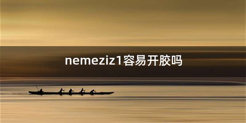 nemeziz1容易开胶吗