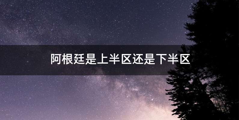 阿根廷是上半区还是下半区